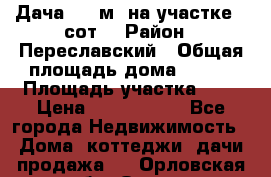 Дача 120 м² на участке 6 сот. › Район ­ Переславский › Общая площадь дома ­ 120 › Площадь участка ­ 6 › Цена ­ 1 400 000 - Все города Недвижимость » Дома, коттеджи, дачи продажа   . Орловская обл.,Орел г.